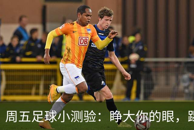 周五足球小测验：睁大你的眼，踢出精彩！