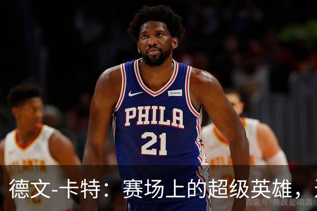 德文-卡特：赛场上的超级英雄，进攻防守两手抓！